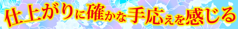 仕上がりに確かな手応えを感じる